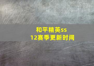 和平精英ss 12赛季更新时间